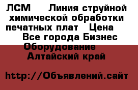 ЛСМ - 1 Линия струйной химической обработки печатных плат › Цена ­ 111 - Все города Бизнес » Оборудование   . Алтайский край